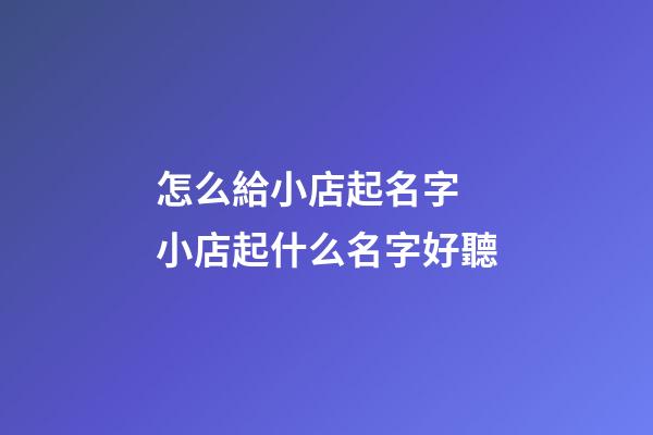 怎么給小店起名字 小店起什么名字好聽-第1張-店鋪起名-玄機派